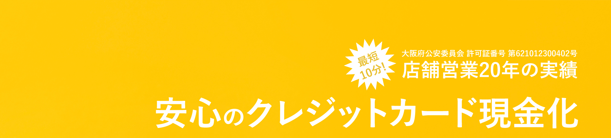 大阪府公安委員会 許可証番号 第621012300402号 店舗営業20年の実績 安心のクレジットカード現金化